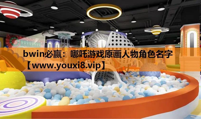 <strong>bwin必赢：哪吒游戏原画人物角</strong>