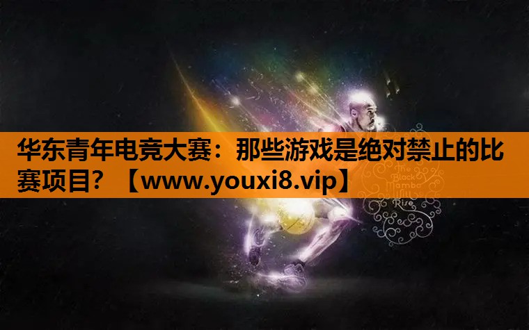 华东青年电竞大赛：那些游戏是绝对禁止的比赛项目？