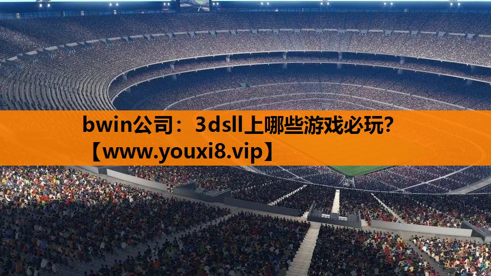 bwin公司：3dsll上哪些游戏必玩？