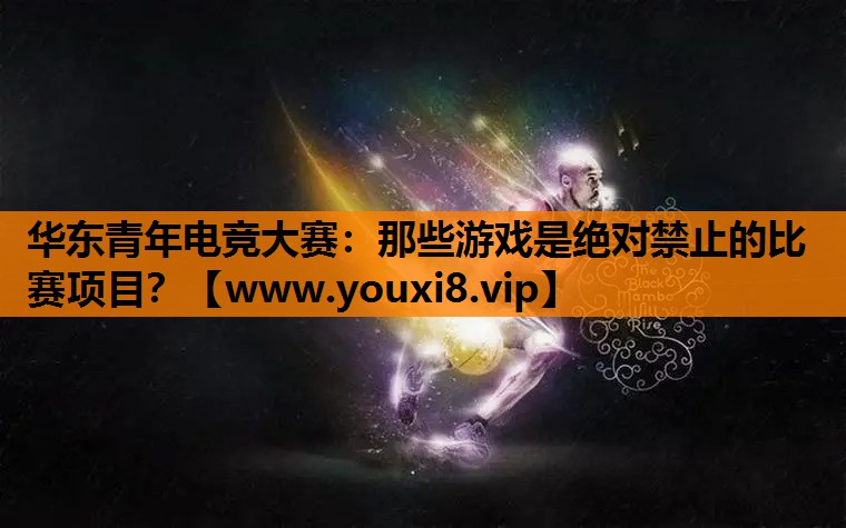 华东青年电竞大赛：那些游戏是绝对禁止的比赛项目？