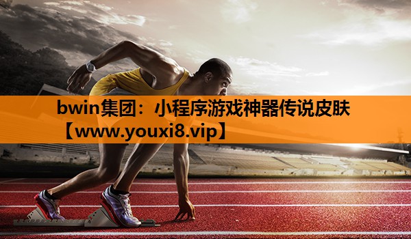 bwin集团：小程序游戏神器传说